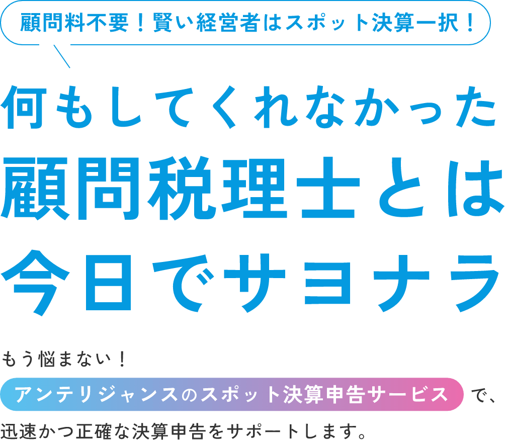 顧問料不要！賢い経営者はスポット決算一択！何もしてくれなかった顧問税理士とは今日でサヨナラ